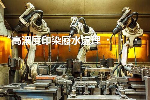“高濃度印染廢水處理，綠色創(chuàng)新，凈享環(huán)保新篇章”
